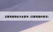 云服务器地址大全查询（云服务器的用法）
