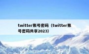 twitter账号密码（twitter账号密码共享2023）