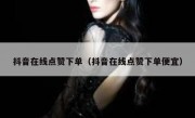 抖音在线点赞下单（抖音在线点赞下单便宜）