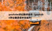 youtube评论翻译插件（youtube评论翻译成中文插件）
