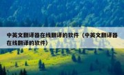 中英文翻译器在线翻译的软件（中英文翻译器在线翻译的软件）