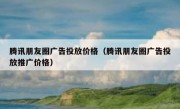 腾讯朋友圈广告投放价格（腾讯朋友圈广告投放推广价格）