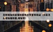 怎样增加抖音播放量和点赞量和收益（抖音怎么增加播放量,增加赞）