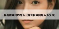 抖音粉丝团咋加入（抖音粉丝团加入多少钱）