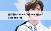 国际版facebook下载APP（国外facebook下载）