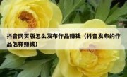 抖音网页版怎么发布作品赚钱（抖音发布的作品怎样赚钱）