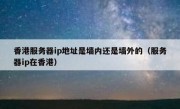 香港服务器ip地址是墙内还是墙外的（服务器ip在香港）