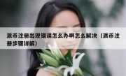 派币注册出现错误怎么办啊怎么解决（派币注册步骤详解）