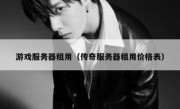 游戏服务器租用（传奇服务器租用价格表）
