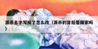 派币名字写反了怎么改（派币的背后是国家吗）