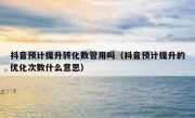 抖音预计提升转化数管用吗（抖音预计提升的优化次数什么意思）