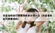 抖音加粉丝灯牌要钱吗多少钱一次（抖音里粉丝灯牌要钱吗）