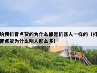 给我抖音点赞的为什么都是机器人一样的（抖音点赞为什么别人那么多）