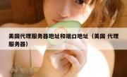 美国代理服务器地址和端口地址（美国 代理服务器）