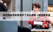 樱花网站手机登录不了怎么回事（樱花网页登录）