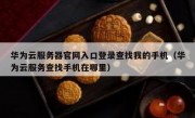 华为云服务器官网入口登录查找我的手机（华为云服务查找手机在哪里）