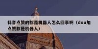 抖音点赞的都是机器人怎么回事啊（dou加点赞都是机器人）