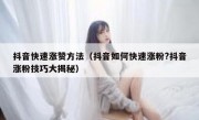 抖音快速涨赞方法（抖音如何快速涨粉?抖音涨粉技巧大揭秘）