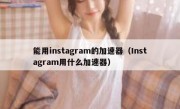 能用instagram的加速器（Instagram用什么加速器）