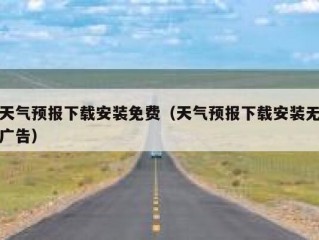 天气预报下载安装免费（天气预报下载安装无广告）