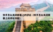 快手怎么关闭屏幕上的评论（快手怎么关闭屏幕上的评论功能）
