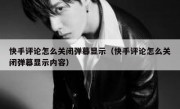 快手评论怎么关闭弹幕显示（快手评论怎么关闭弹幕显示内容）