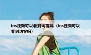 ins视频可以看到访客吗（ins视频可以看到访客吗）
