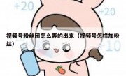 视频号粉丝团怎么弄的出来（视频号怎样加粉丝）