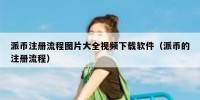派币注册流程图片大全视频下载软件（派币的注册流程）