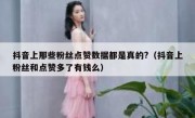 抖音上那些粉丝点赞数据都是真的?（抖音上粉丝和点赞多了有钱么）