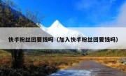 快手粉丝团要钱吗（加入快手粉丝团要钱吗）