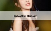 tiktok有啥（tiktokt）