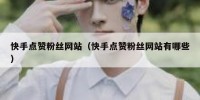 快手点赞粉丝网站（快手点赞粉丝网站有哪些）