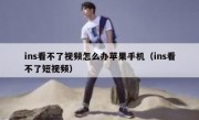 ins看不了视频怎么办苹果手机（ins看不了短视频）
