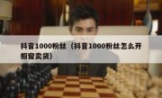 抖音1000粉丝（抖音1000粉丝怎么开橱窗卖货）