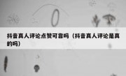 抖音真人评论点赞可靠吗（抖音真人评论是真的吗）