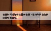 推特如何增加粉丝量和收益（推特如何增加粉丝量和收益呢）