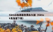tiktok加速器免费永久版（tiktok免加速下载）