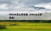 tiktok怎么卖东西（tiktok上卖商品）