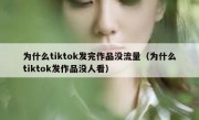 为什么tiktok发完作品没流量（为什么tiktok发作品没人看）