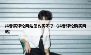抖音买评论网站怎么买不了（抖音评论购买网站）