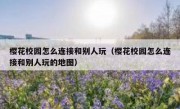樱花校园怎么连接和别人玩（樱花校园怎么连接和别人玩的地图）