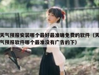 天气预报安装哪个最好最准确免费的软件（天气预报软件哪个最准没有广告的下）