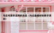马云对派币主网的消息（马云最看好的数字货币）