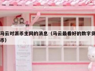 马云对派币主网的消息（马云最看好的数字货币）
