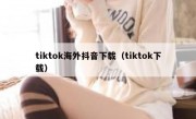 tiktok海外抖音下载（tiktok下载）