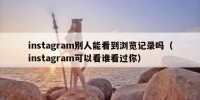 instagram别人能看到浏览记录吗（instagram可以看谁看过你）