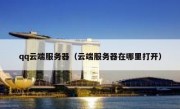 qq云端服务器（云端服务器在哪里打开）