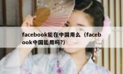 facebook能在中国用么（facebook中国能用吗?）