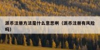 派币注册方法是什么意思啊（派币注册有风险吗）